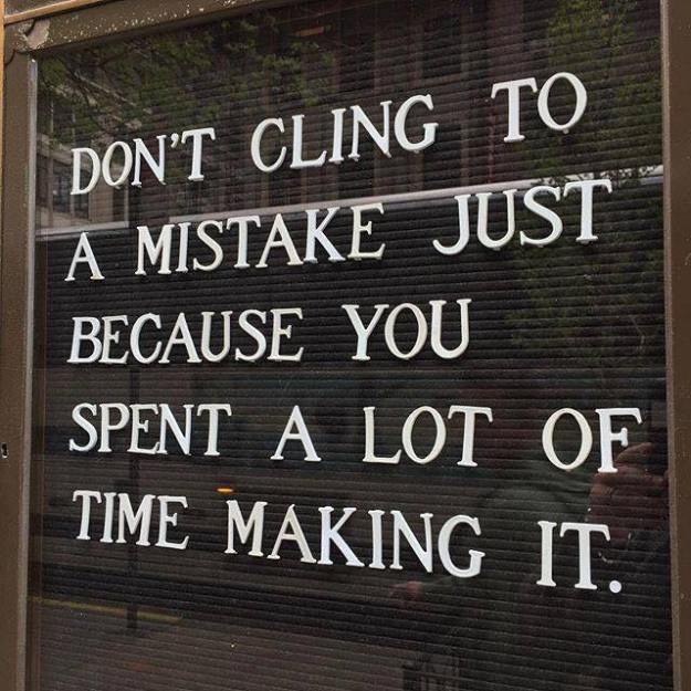 Don’t Cling to a Mistake Just Because You Spent a lot of Time Making it